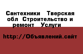 Сантехники - Тверская обл. Строительство и ремонт » Услуги   